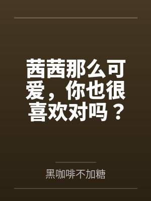 茜茜那么可爱，你也很喜欢对吗？