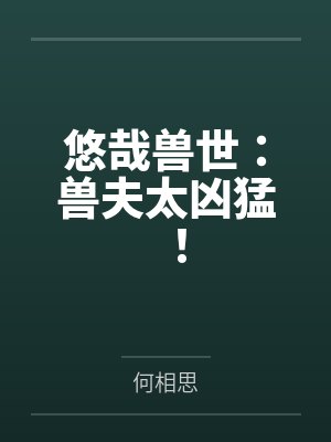 悠哉兽世:兽夫太凶猛! 悠哉兽世:兽夫太凶猛!