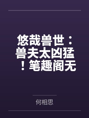 悠哉兽世：兽夫太凶猛！笔趣阁无弹窗