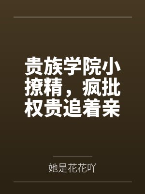 贵族学院小撩精，疯批权贵追着亲