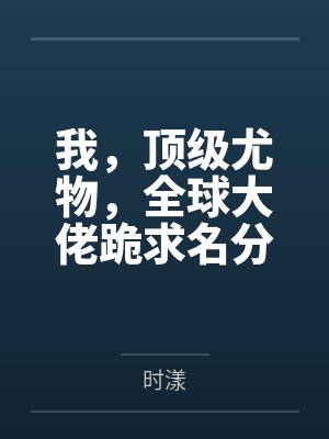 我,顶级尤物,全球大佬跪求名分! 我,顶级尤物,全球大佬跪求名分!
