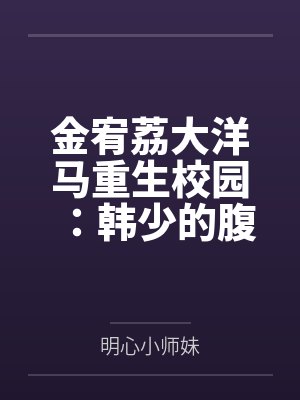 金宥荔大洋马重生校园：韩少的腹黑女神
