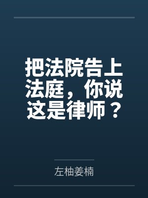 把法院告上法庭，你说这是律师？by左柚姜楠