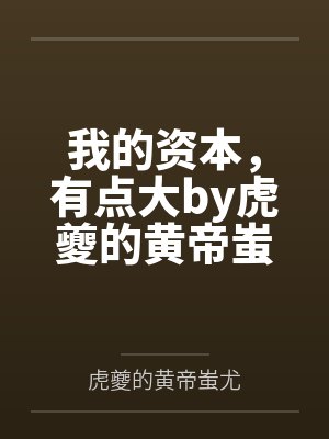 我的资本，有点大by虎夔的黄帝蚩尤