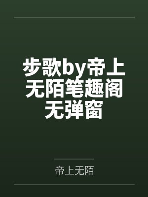 步歌by帝上无陌笔趣阁无弹窗