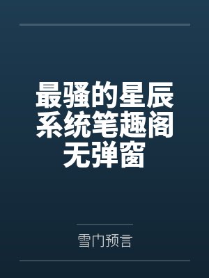 最骚的星辰系统笔趣阁无弹窗