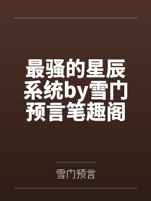 最骚的星辰系统by雪门预言笔趣阁无弹窗