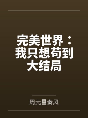 完美世界:我只想苟到大结局 完美世界:我只想苟到大结局