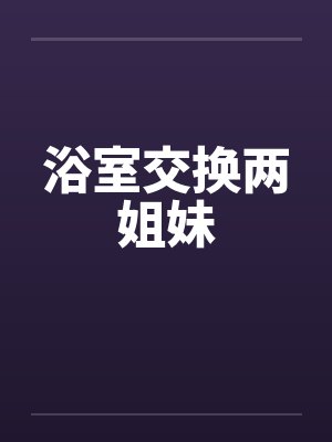 浴室交换两姐妹