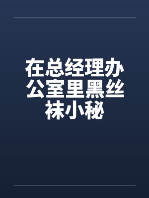 在总经理办公室里黑丝袜小秘