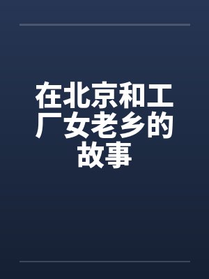 在北京和工厂女老乡的故事 在北京和工厂女老乡的故事