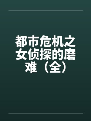 都市危机之女侦探的磨难(全) 都市危机之女侦探的磨难(全)