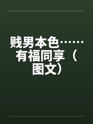 贱男本色……有福同享(图文) 贱男本色……有福同享(图文)
