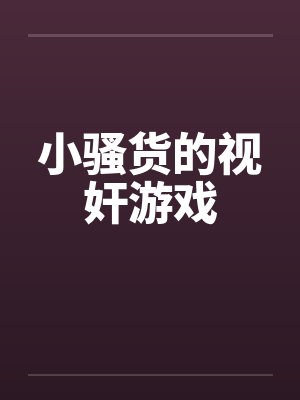 小骚货的视奸游戏 小骚货的视奸游戏