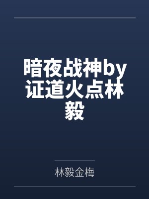 暗夜战神by证道火点林毅 暗夜战神by证道火点林毅