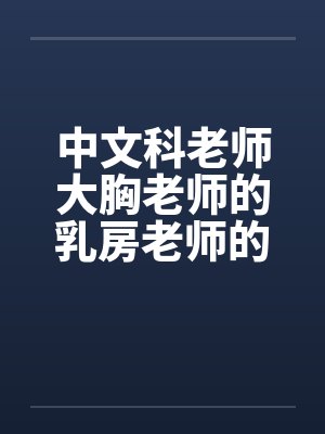 中文科老师大胸老师的乳房老师的大乳房