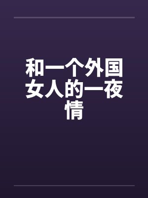 和一个外国女人的一夜情 和一个外国女人的一夜情