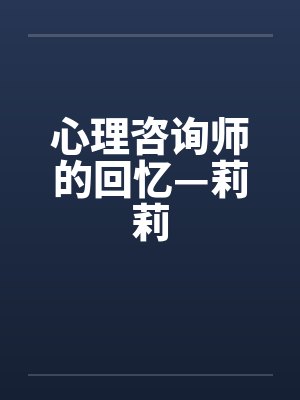 心理咨询师的回忆—莉莉 心理咨询师的回忆—莉莉