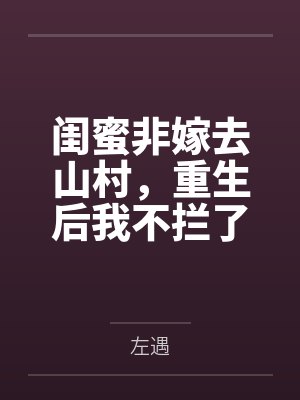 闺蜜非嫁去山村,重生后我不拦了 闺蜜非嫁去山村,重生后我不拦了