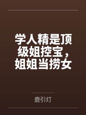 学人精是顶级姐控宝,姐姐当捞女,她也当 学人精是顶级姐控宝,姐姐当捞女,她也当