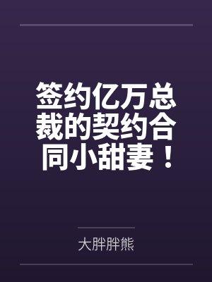 签约亿万总裁的契约合同小甜妻! 签约亿万总裁的契约合同小甜妻!