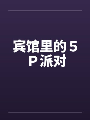 宾馆里的5P派对 宾馆里的5P派对
