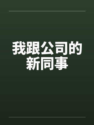 我跟公司的新同事 我跟公司的新同事