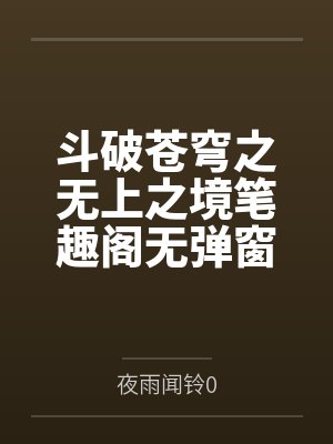 斗破苍穹之无上之境笔趣阁无弹窗