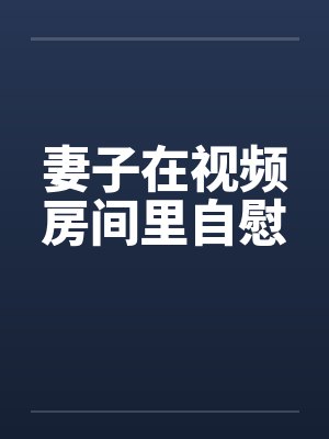 妻子在视频房间里自慰