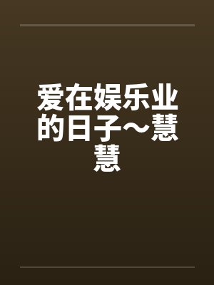 爱在娱乐业的日子~慧慧 爱在娱乐业的日子~慧慧