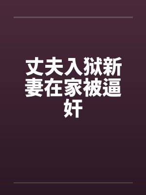 丈夫入狱新妻在家被逼奸