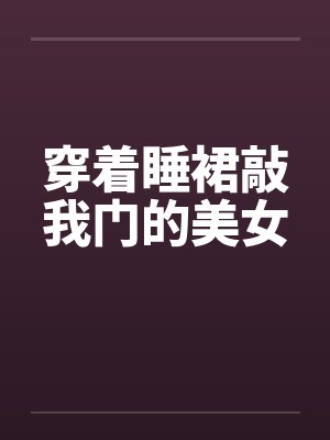 穿着睡裙敲我门的美女