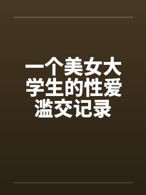 一个美女大学生的性爱滥交记录
