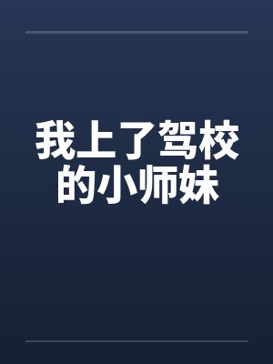 我上了驾校的小师妹 我上了驾校的小师妹
