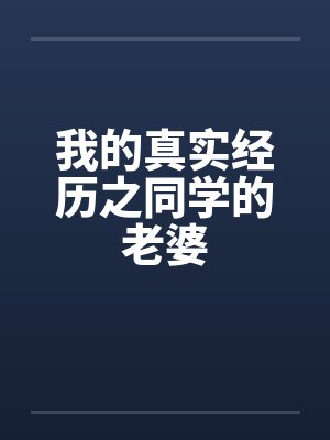 我的真实经历之同学的老婆 我的真实经历之同学的老婆