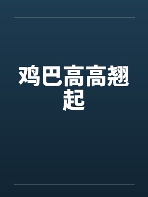 鸡巴高高翘起 鸡巴高高翘起