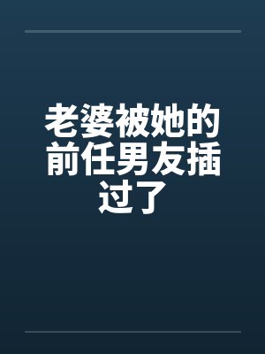 妻子被前男友搞过的心理创伤 妻子被前男友搞过的心理创伤
