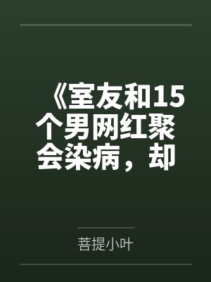 《室友和15个男网红聚会染病，却说是因为借用了我的浴巾》