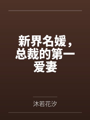 新界名媛,总裁的第一爱妻笔趣阁无弹窗 新界名媛,总裁的第一爱妻笔趣阁无弹窗
