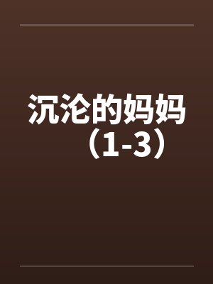 沉沦的妈妈(1-3) 沉沦的妈妈(1-3)