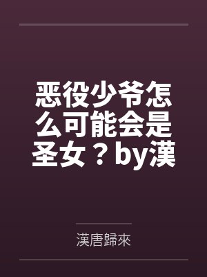 恶役少爷怎么可能会是圣女？by漢唐歸來笔趣阁无弹窗