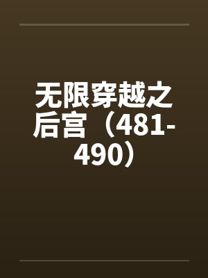 无限穿越之后宫(481-490) 无限穿越之后宫(481-490)