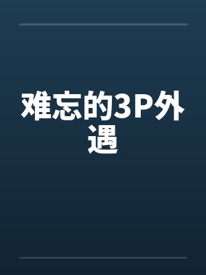 难忘的3P外遇 难忘的3P外遇