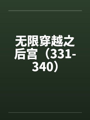 无限穿越之后宫(331-340) 无限穿越之后宫(331-340)