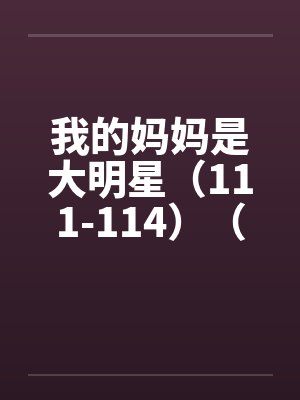 我的妈妈是大明星（111-114）（完）