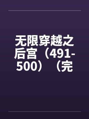 无限穿越之后宫(491-500)(完) 无限穿越之后宫(491-500)(完)