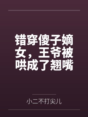 错穿傻子嫡女，王爷被哄成了翘嘴