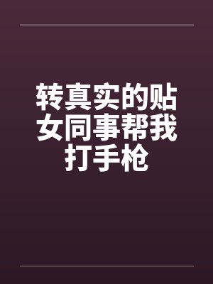 转真实的贴女同事帮我打手枪