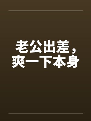 老公出差，爽一下本身