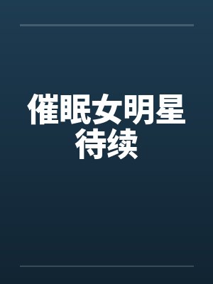 催眠女明星待续 催眠女明星待续